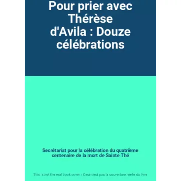 Pour prier avec Thérèse d'Avila : Douze célébrations - Secrétariat pour la célébration du quatrième centenaire de la mort de Sainte Thé