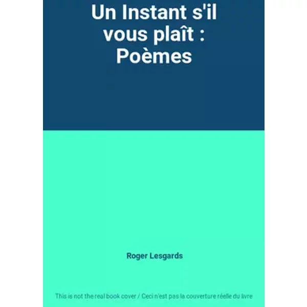 Un Instant s'il vous plaît : Poèmes - Roger Lesgards