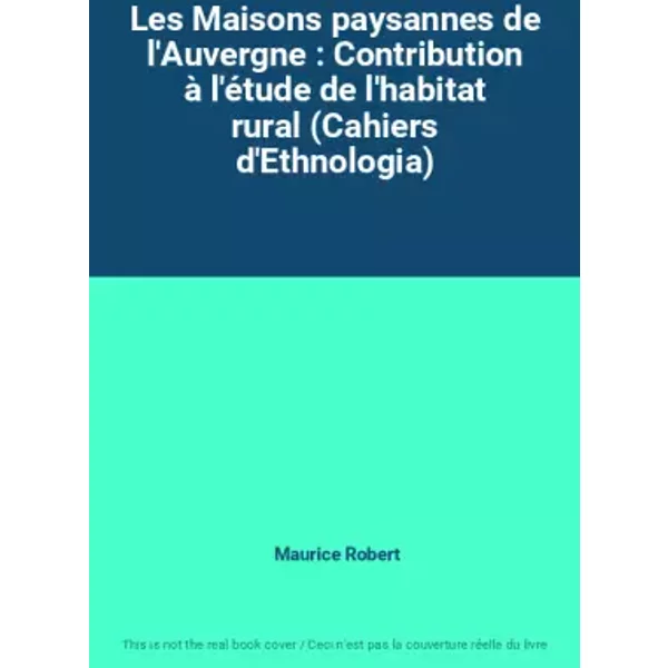 Les Maisons paysannes de l'Auvergne : Contribution à l'étude de l'habitat rural (Cahiers d'Ethnologia) - Maurice Robert