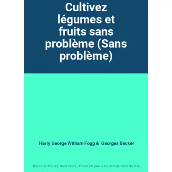 Cultivez légumes et fruits sans problème (Sans problème) - Harry George Witham Fogg, Georges Becker