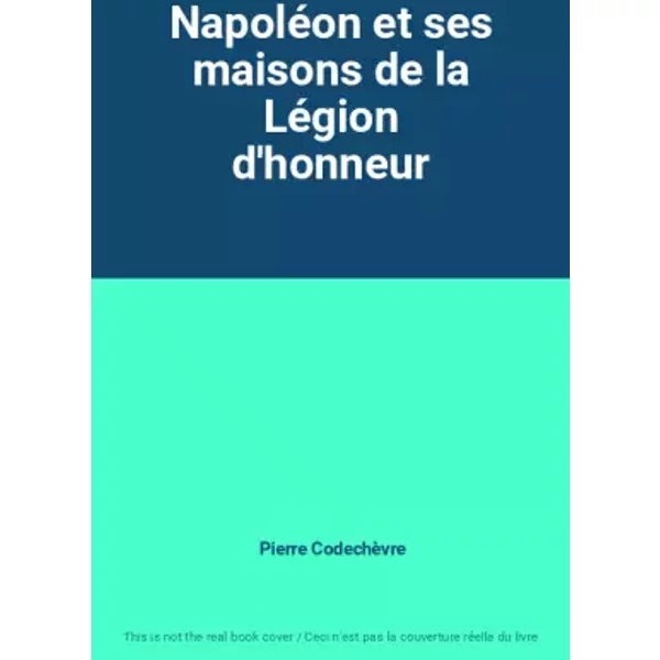 Napoléon et ses maisons de la Légion d'honneur - Pierre Codechèvre