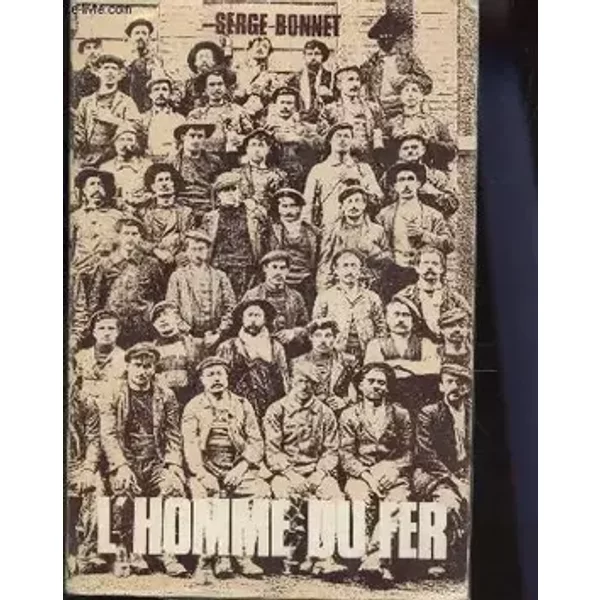 L'Homme du fer : Mineurs de fer et ouvriers sidérurgistes lorrains, 1889-1930 - Serge Bonnet, Étienne Kagan, Michel Maigret