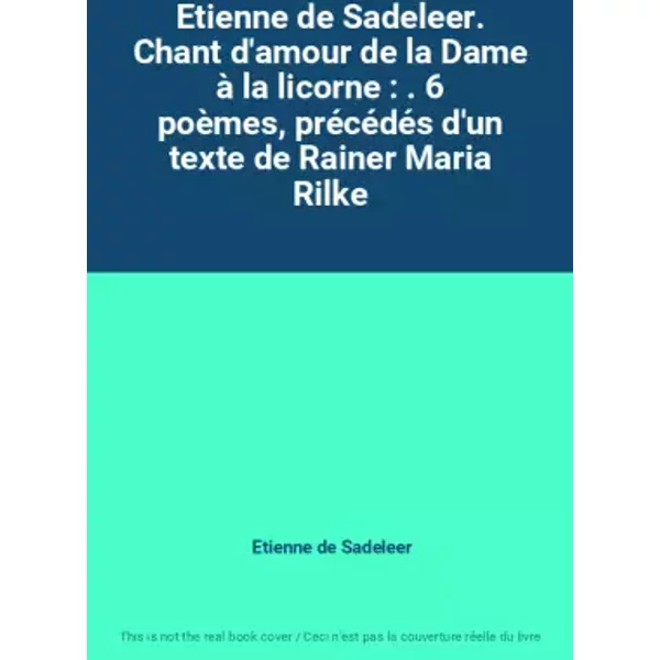 Etienne de Sadeleer. Chant d'amour de la Dame à la licorne : . 6 poèmes, précédés d'un texte de Rainer Maria Rilke - Etienne de Sadeleer