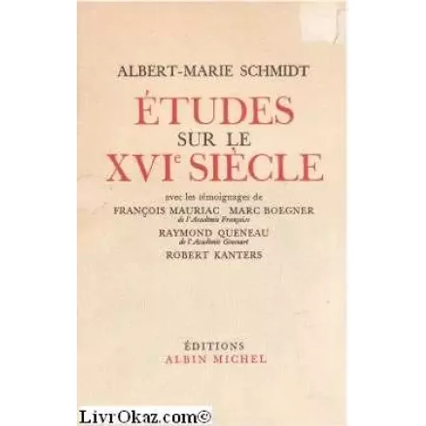 Albert-Marie Schmidt. Études sur le XVIe siècle : Avec les témoignages de François Mauriac et Marc Boegner,... Raymond Queneau,... Robert Ka - Albert-Marie Schmidt