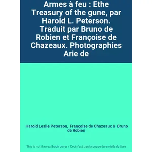 Armes à feu : Ethe Treasury of the gune, par Harold L. Peterson. Traduit par Bruno de Robien et Françoise de Chazeaux. Photographies Arie de - Harold Leslie Peterson, Françoise de Chazeaux, Bruno de Robien