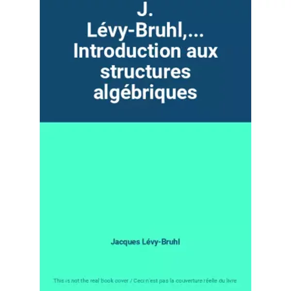 J. Lévy-Bruhl,... Introduction aux structures algébriques - Jacques Lévy-Bruhl