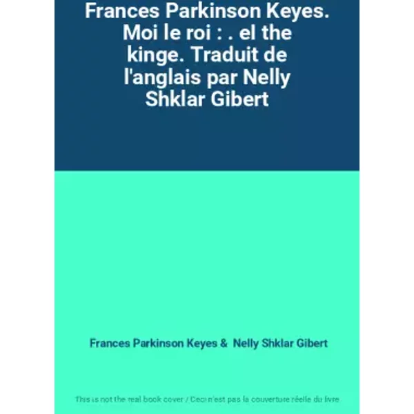 Frances Parkinson Keyes. Moi le roi : . eI the kinge. Traduit de l'anglais par Nelly Shklar Gibert - Frances Parkinson Keyes, Nelly Shklar Gibert