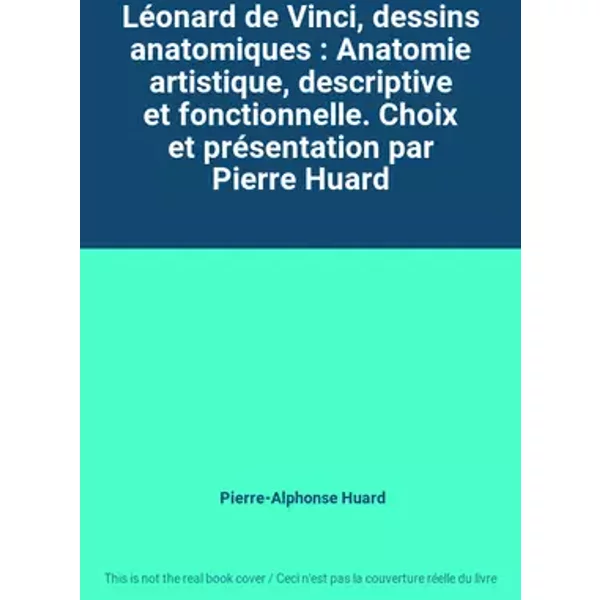 Léonard de Vinci, dessins anatomiques : Anatomie artistique, descriptive et fonctionnelle. Choix et présentation par Pierre Huard - Pierre-Alphonse Huard