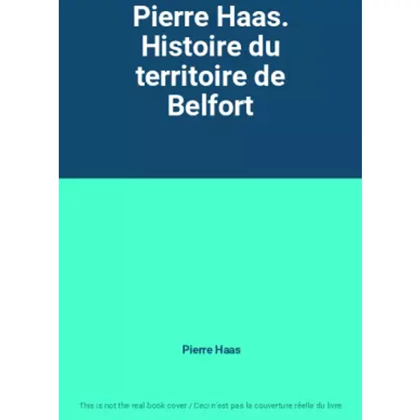 Pierre Haas. Histoire du territoire de Belfort - Pierre Haas