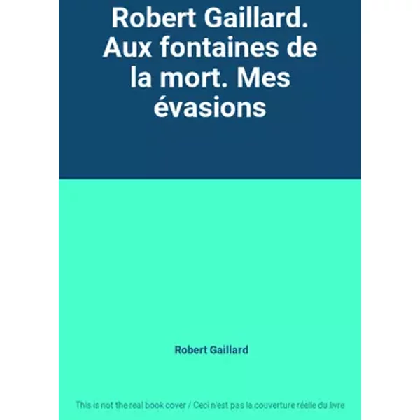 Robert Gaillard. Aux fontaines de la mort. Mes évasions - Robert Gaillard