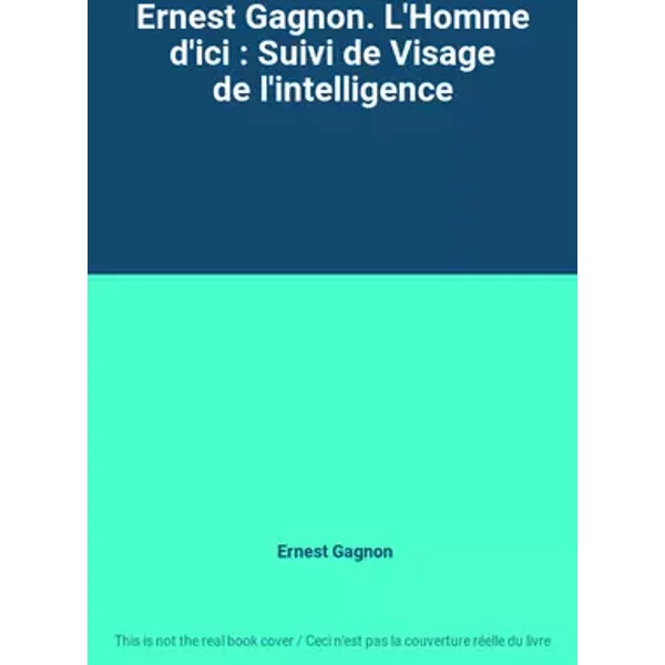 Ernest Gagnon. L'Homme d'ici : Suivi de Visage de l'intelligence - Ernest Gagnon