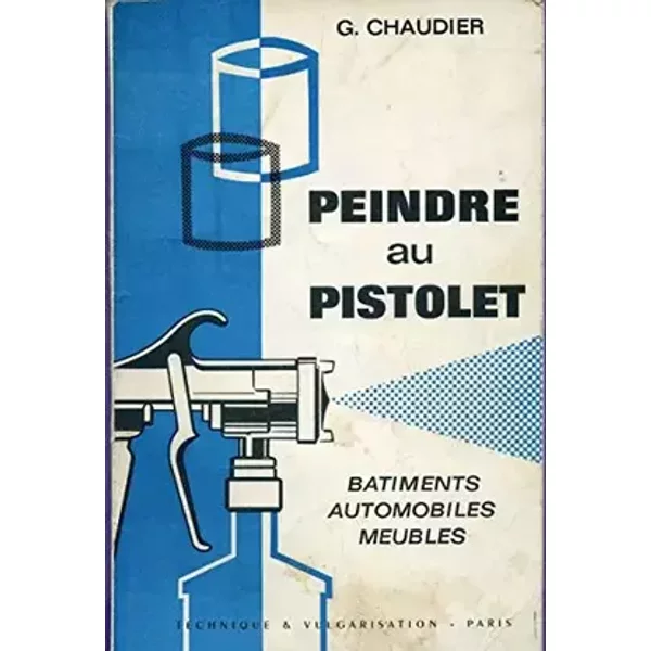 Peindre au pistolet : Bâtiments, automobiles, meubles, par G. Chaudier - Georges Chaudier