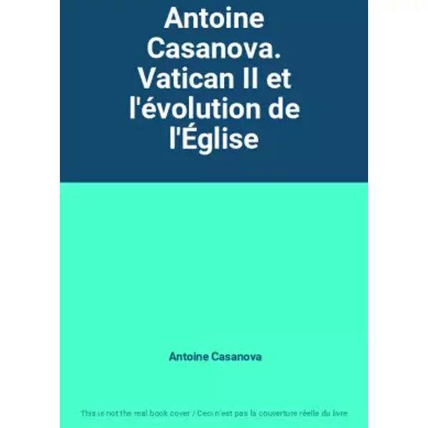 Antoine Casanova. Vatican II et l'évolution de l'Église - Antoine Casanova