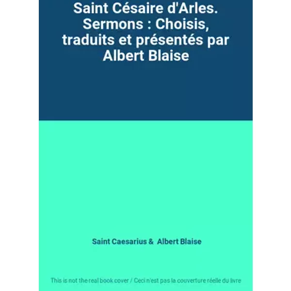 Saint Césaire d'Arles. Sermons : Choisis, traduits et présentés par Albert Blaise - Saint Caesarius, Albert Blaise