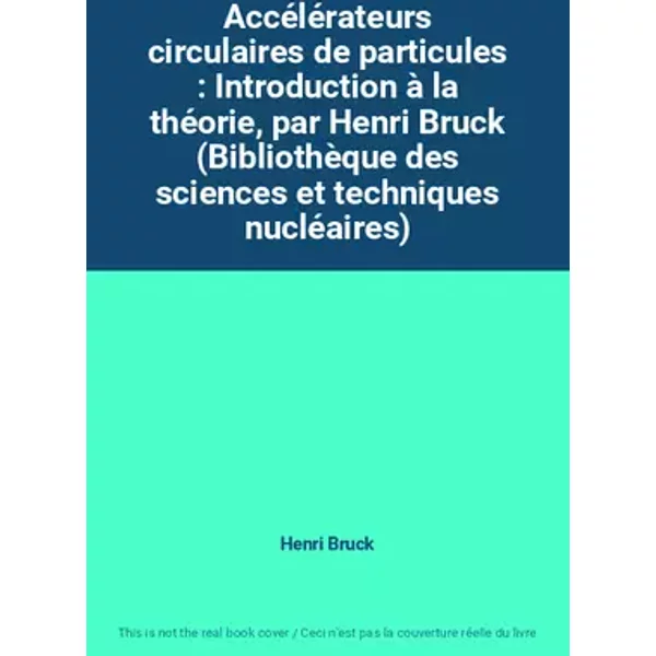 Accélérateurs circulaires de particules : Introduction à la théorie, par Henri Bruck (Bibliothèque des sciences et techniques nucléaires) - Henri Bruck