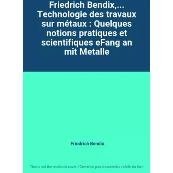 Friedrich Bendix,... Technologie des travaux sur métaux : Quelques notions pratiques et scientifiques eFang an mit Metalle - Friedrich Bendix