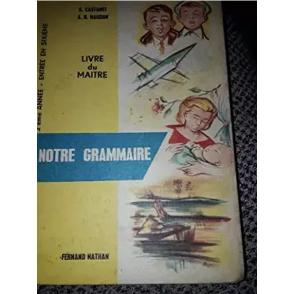 G. Castanet,... A.-Naudon,... Notre grammaire : Cours moyen 2e année, classe de 7e, entrée en 6e... Suivi du livre du maître, corrigés, exer - Georges Castanet, Armand-René Naudon