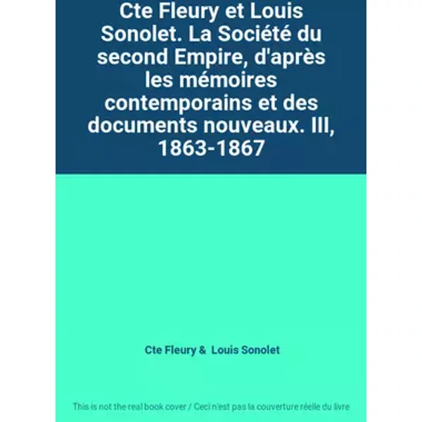 Cte Fleury et Louis Sonolet. La Société du second Empire, d'après les mémoires contemporains et des documents nouveaux. III, 1863-1867 - Cte Fleury, Louis Sonolet