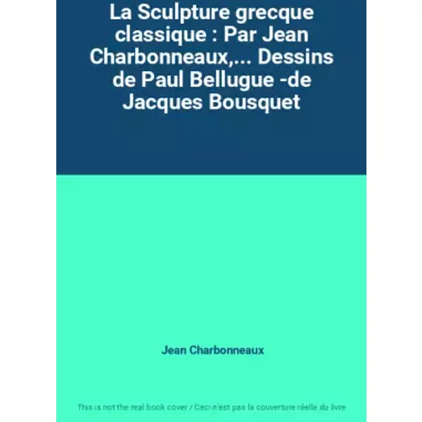 La Sculpture Grecque Classique : Par Jean Charbonneaux,... Dessins De Paul Bellugue -De Jacques Bousquet - Jean Charbonneaux-image