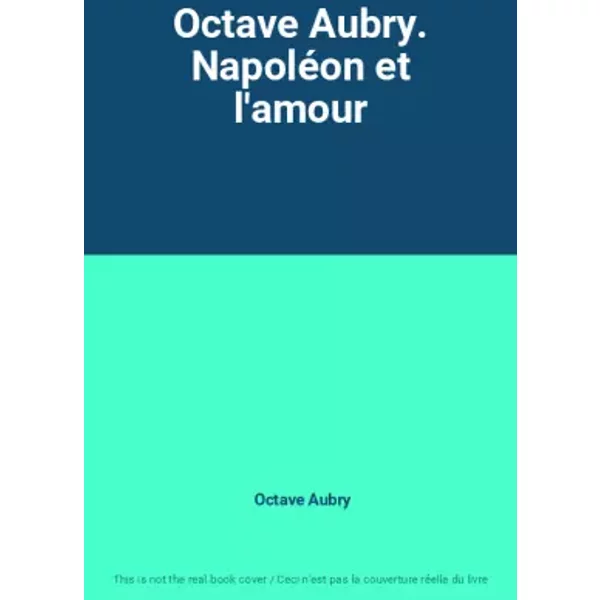 Octave Aubry. Napoléon et l'amour - Octave Aubry