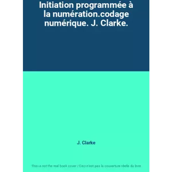 Initiation programmée à la numération.codage numérique. J. Clarke. - J. Clarke