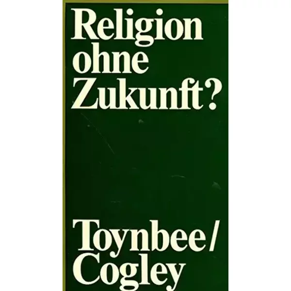 Religion ohne Zukunft ? - Arnold / Cogley, John Toynbee