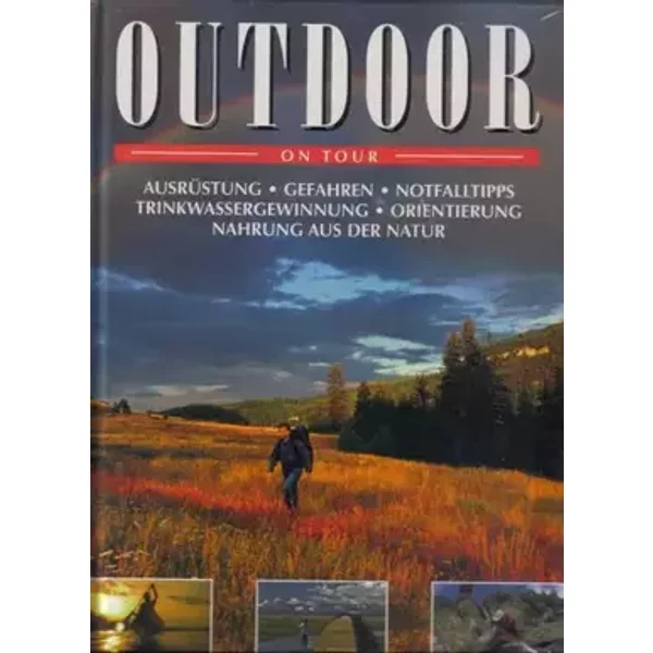 Outdoor - On Tour. (Ausrüstung - Gefahren - Notfalltips - Trinkwassergewinnung - Orientierung - Nahrung aus der Natur)