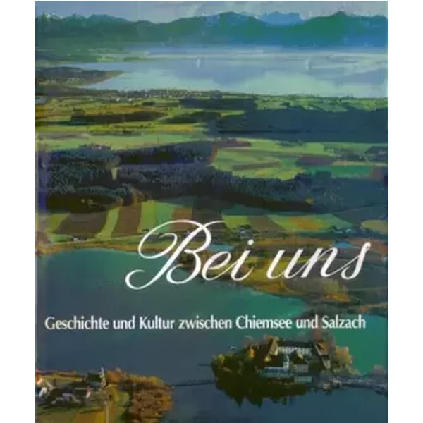 Bei uns. Geschichte und Kultur zwischen Chiemsee und Salzach. - Dr. Christian Soika
