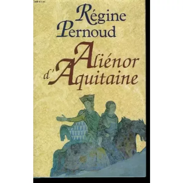 Alienor d'aquitaine. - PERNOUD REGINE.