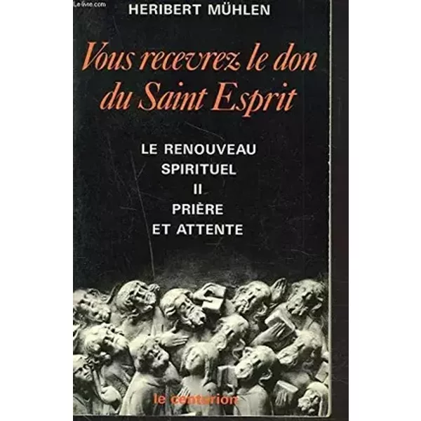 VOUS RECEVREZ LE DON DU SAINT ESPRIT. LE RENOUVEAU SPIRITUEL II. PRIERE ET ATTENTE. - HERIBERT MÜHLEN