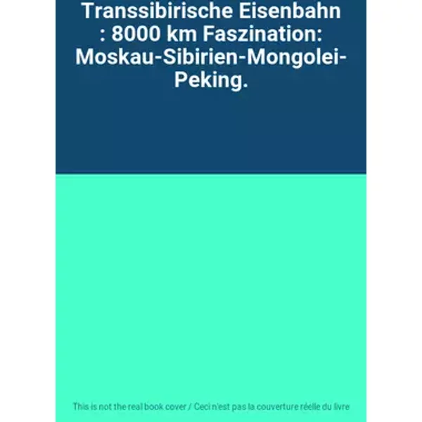 Transsibirische Eisenbahn : 8000 km Faszination: Moskau-Sibirien-Mongolei-Peking.