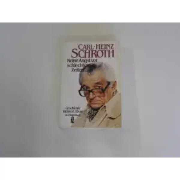 Keine Angst vor schlechten Zeiten ... : Geschichte meines Lebens. - Carl-Heinz Schroth