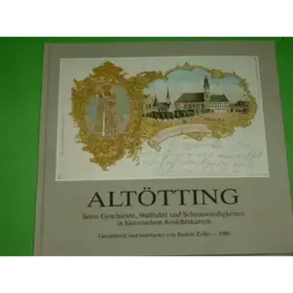 Altötting. Seine Geschichte, Wallfahrt und Sehenswürdigkeiten in historischen Ansichtskarten.