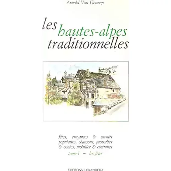 Les Hautes-Alpes traditionnelles Tome 1 - Les fêtes - Fêtes, croyances & savoirs populaires, chansons, proverbe & contes, mobilier & costume - Van Gennep