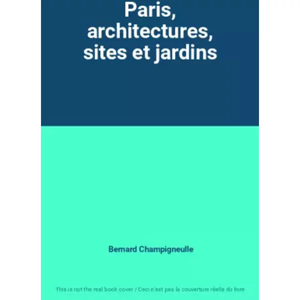 Paris, architectures, sites et jardins - Bernard Champigneulle