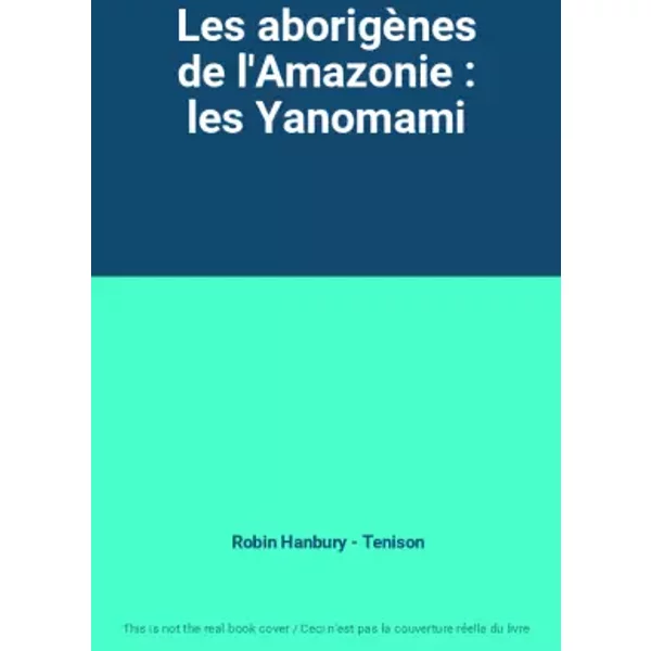 Les aborigènes de l'Amazonie : les Yanomami - Robin Hanbury - Tenison
