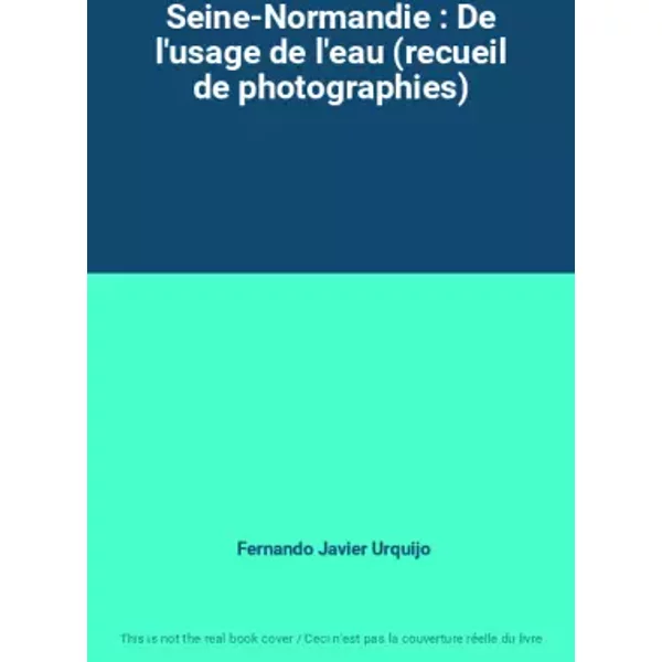 Seine-Normandie : De l'usage de l'eau (recueil de photographies) - Fernando Javier Urquijo