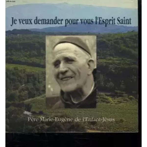JE VEUX DEMANDER POUR VOUS L ESPRIT SAINT. - PERE MARIE EUGENE DE L ENFANT JESUS.