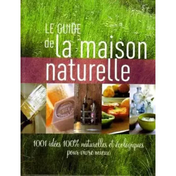 Le Guide De Maison Naturelle 1001 IdéEs 100% Naturelles Et éCologiques Pour Vivre Mieux - Collectif-image