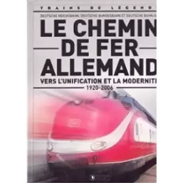 Le Chemin de Fer Allemand , vers l'unification et la modernité ( 1920 - 2006 ) - Deutsche Reichsbahn, Deutsche Bundesbahn et Deutsche Bahn-A - Collectif