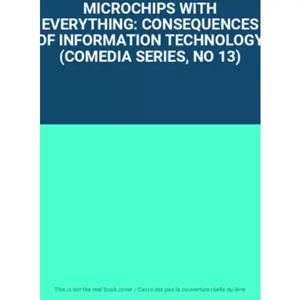 MICROCHIPS WITH EVERYTHING: CONSEQUENCES OF INFORMATION TECHNOLOGY (COMEDIA SERIES, NO 13)