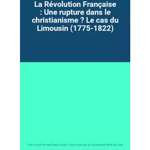 La Révolution Française : Une rupture dans le christianisme ? Le cas du Limousin (1775-1822)