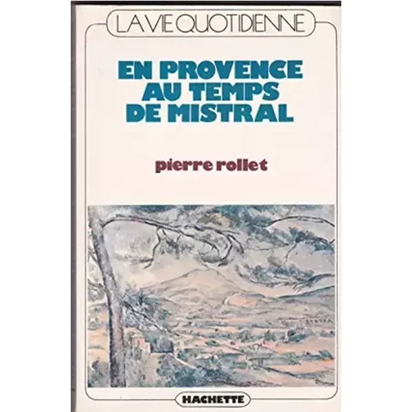 LA VIE QUOTIDIENNE EN PROVENCE AU TEMPS DE MISTRAL - ROLLET PIERRE