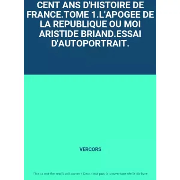 CENT ANS D'HISTOIRE DE FRANCE.TOME 1.L'APOGEE DE LA REPUBLIQUE OU MOI ARISTIDE BRIAND.ESSAI D'AUTOPORTRAIT. - VERCORS