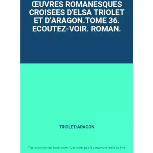 ŒUVRES ROMANESQUES CROISEES D'ELSA TRIOLET ET D'ARAGON.TOME 36. ECOUTEZ-VOIR. ROMAN. - TRIOLET/ARAGON