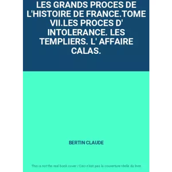 LES GRANDS PROCES DE L'HISTOIRE DE FRANCE.TOME VII.LES PROCES D' INTOLERANCE. LES TEMPLIERS. L' AFFAIRE CALAS. - BERTIN CLAUDE