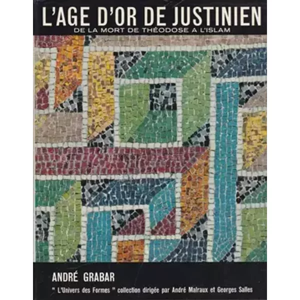 L'AGE D'OR DE JUSTINIEN.DE LA MORT DE THEODOSE A L'ISLAM. - GRABAR ANDRE