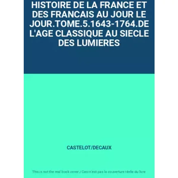Histoire De La France Et Des Francais Au Jour Le JOUR.TOME.5.1643-1764.DE L'age Classique Au Siecle Des Lumieres - Castelot/Decaux-image