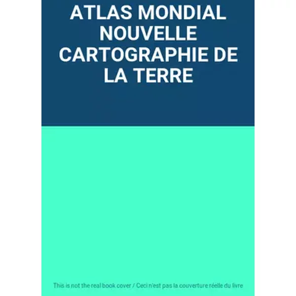 ATLAS MONDIAL NOUVELLE CARTOGRAPHIE DE LA TERRE