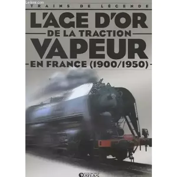L'AGE D'OR DE LA TRACTION VAPEUR EN FRANCE (1900/1950) - TRAINS DE LEGENDE